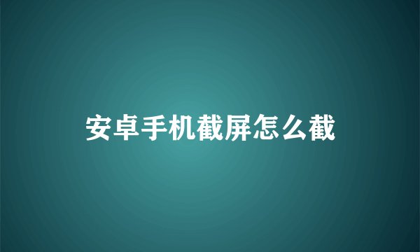 安卓手机截屏怎么截