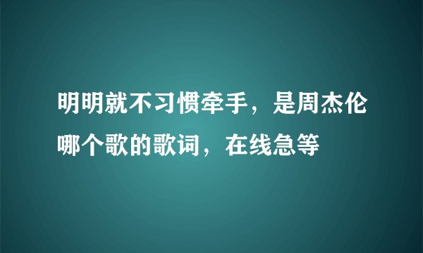 明明就不习惯牵手，是周杰伦哪个歌的歌词，在线急等