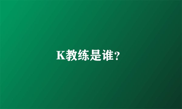 K教练是谁？