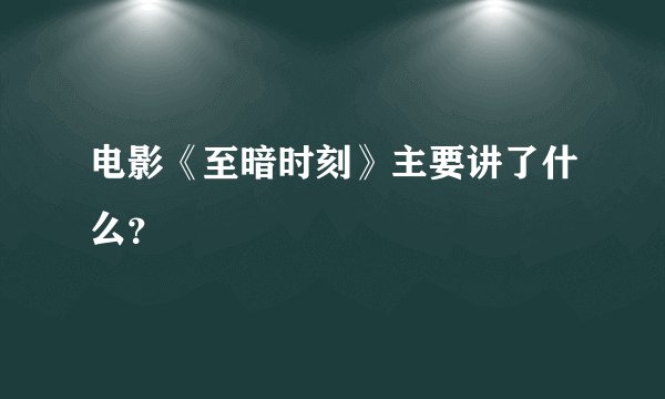电影《至暗时刻》主要讲了什么？