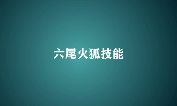 六尾火狐技能
