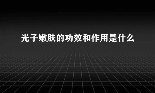 光子嫩肤的功效和作用是什么