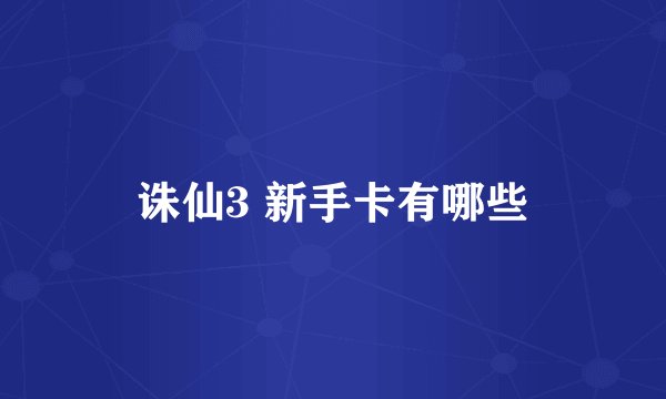 诛仙3 新手卡有哪些