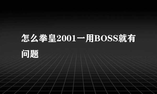 怎么拳皇2001一用BOSS就有问题