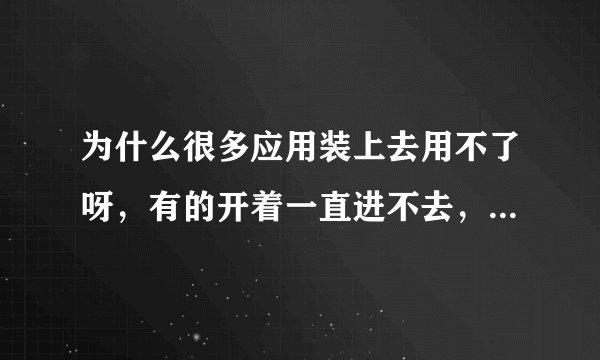 为什么很多应用装上去用不了呀，有的开着一直进不去，有的打开就闪退，像这个Trial X2 是系统不好吗