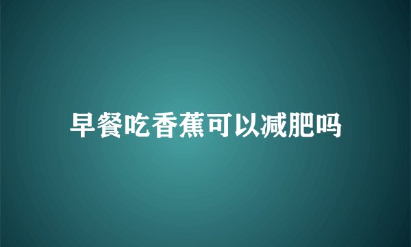 早餐吃香蕉可以减肥吗