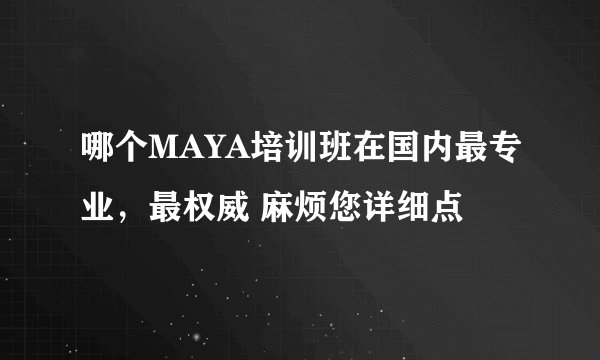 哪个MAYA培训班在国内最专业，最权威 麻烦您详细点