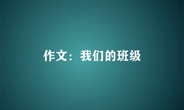作文：我们的班级