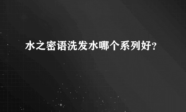 水之密语洗发水哪个系列好？