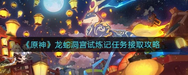 《原神》龙蛇洞宫试炼记任务接取攻略