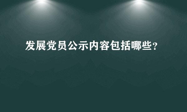 发展党员公示内容包括哪些？