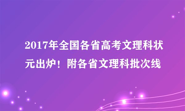 2017年全国各省高考文理科状元出炉！附各省文理科批次线