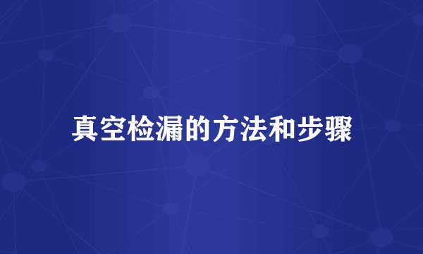 真空检漏的方法和步骤