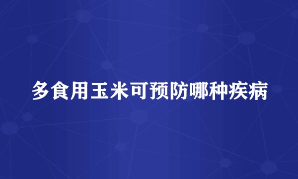 多食用玉米可预防哪种疾病
