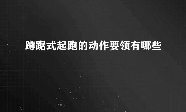 蹲踞式起跑的动作要领有哪些