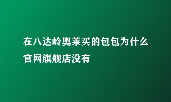 在八达岭奥莱买的包包为什么官网旗舰店没有