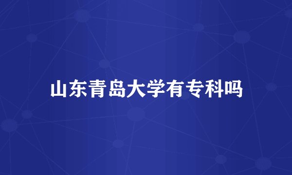 山东青岛大学有专科吗