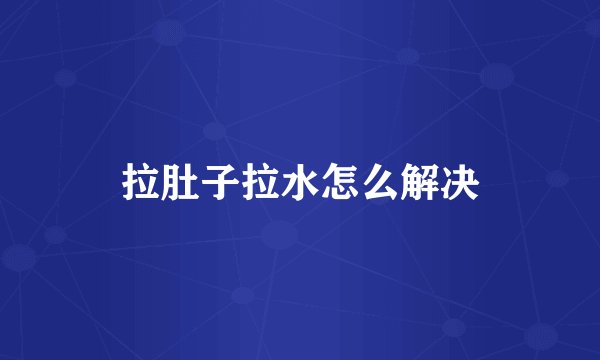 拉肚子拉水怎么解决