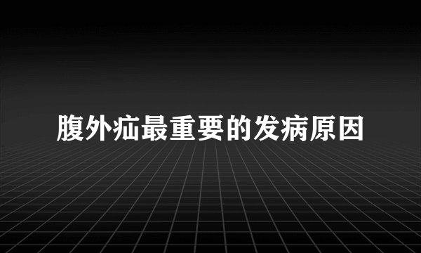 腹外疝最重要的发病原因