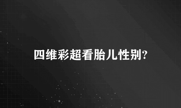 四维彩超看胎儿性别?