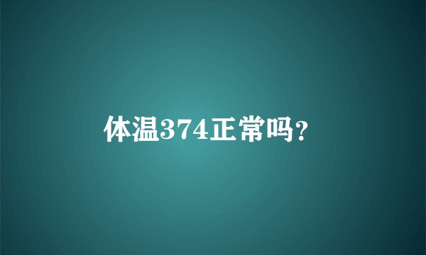 体温374正常吗？