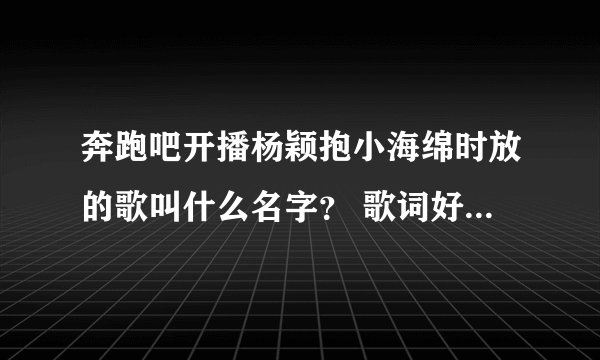 奔跑吧开播杨颖抱小海绵时放的歌叫什么名字？ 歌词好像是 我的宝贝 宝贝 我的小鬼