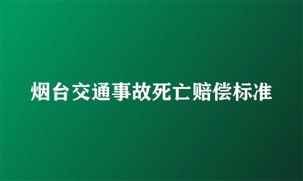 烟台交通事故死亡赔偿标准