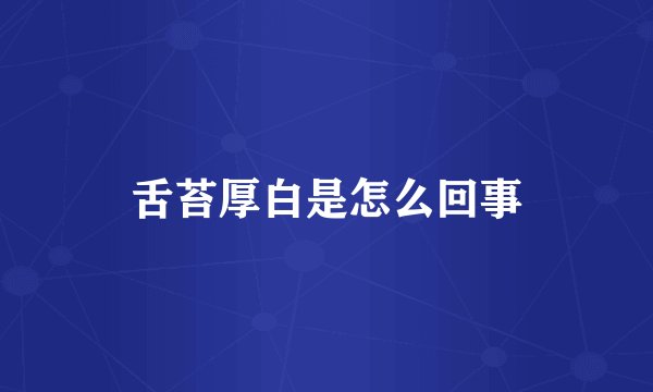 舌苔厚白是怎么回事