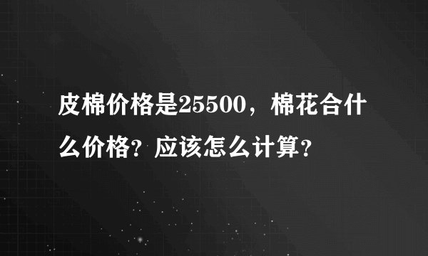 皮棉价格是25500，棉花合什么价格？应该怎么计算？