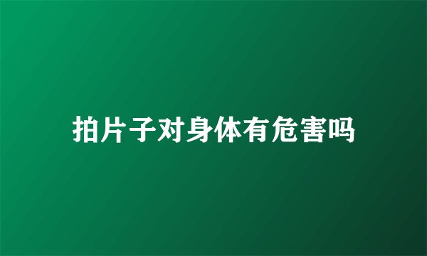 拍片子对身体有危害吗