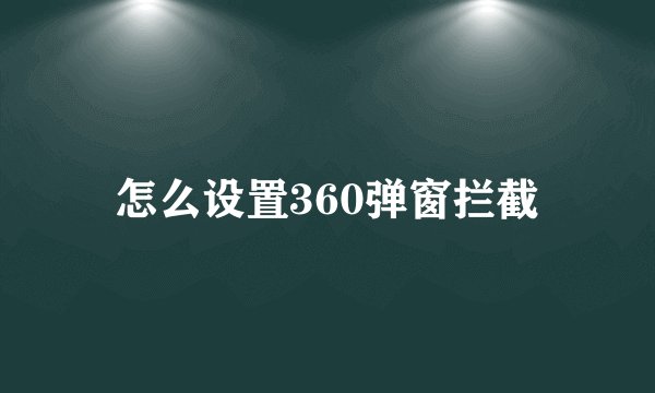 怎么设置360弹窗拦截