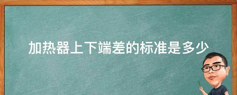 加热器上下端差的标准是多少