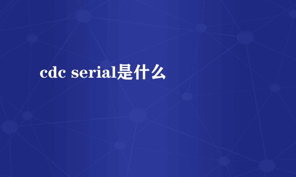 cdc serial是什么