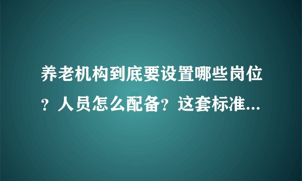 养老机构到底要设置哪些岗位？人员怎么配备？这套标准告诉您答案
