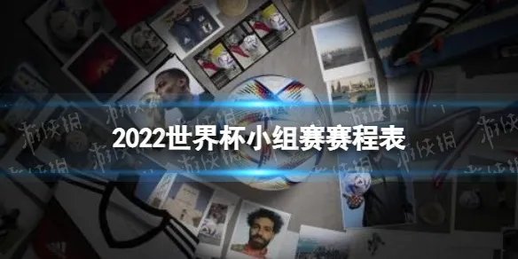 2022世界杯小组赛赛程表 卡塔尔世界杯小组赛时间表