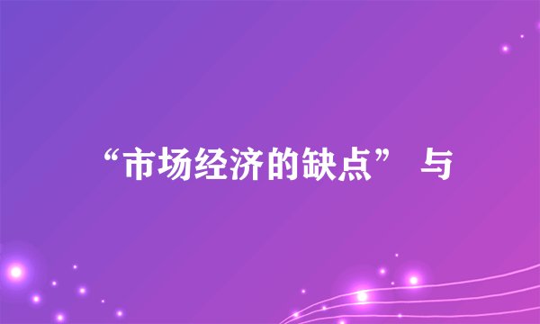 “市场经济的缺点” 与
