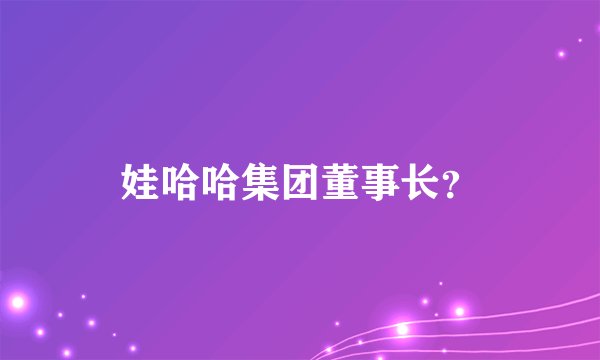 娃哈哈集团董事长？