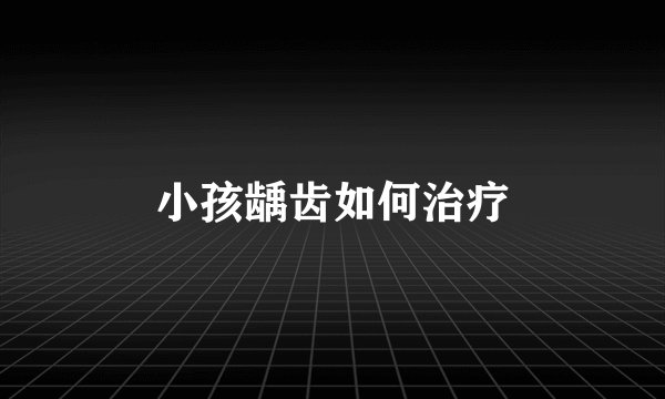 小孩龋齿如何治疗