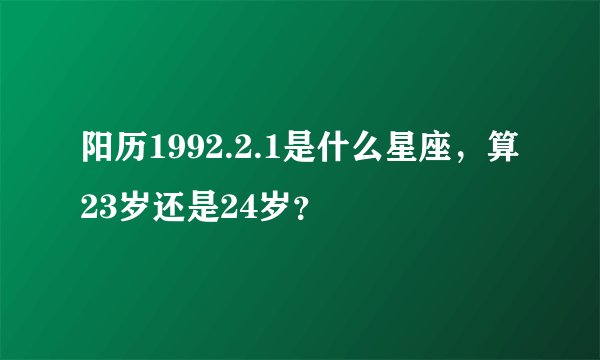 阳历1992.2.1是什么星座，算23岁还是24岁？