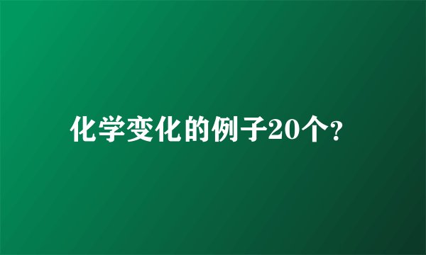 化学变化的例子20个？