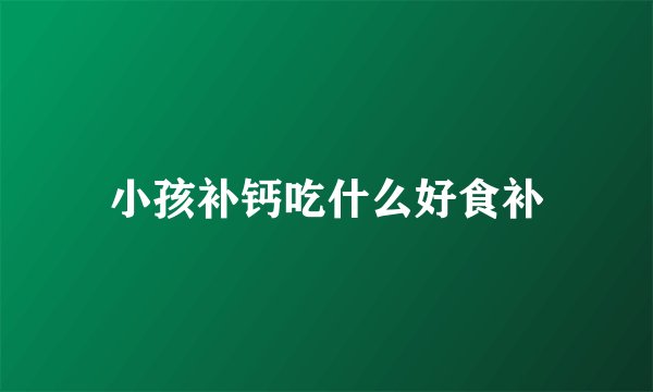 小孩补钙吃什么好食补