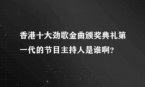 香港十大劲歌金曲颁奖典礼第一代的节目主持人是谁啊？