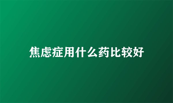 焦虑症用什么药比较好