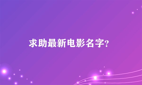 求助最新电影名字？