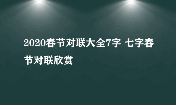 2020春节对联大全7字 七字春节对联欣赏