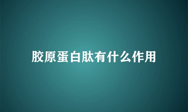 胶原蛋白肽有什么作用