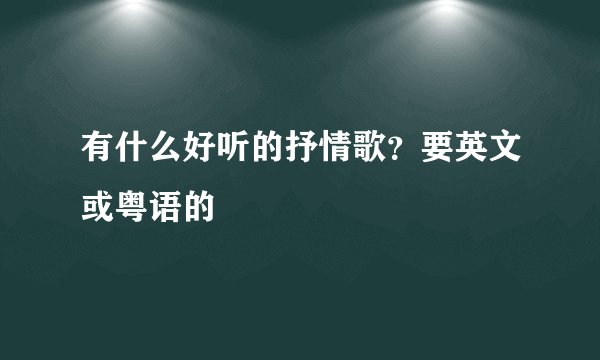 有什么好听的抒情歌?要英文或粤语的