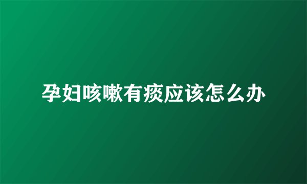 孕妇咳嗽有痰应该怎么办