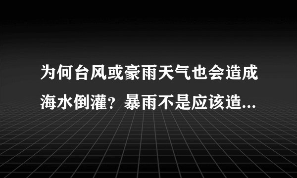 为何台风或豪雨天气也会造成海水倒灌？暴雨不是应该造成内河水位比较高吗？海水还会倒流？