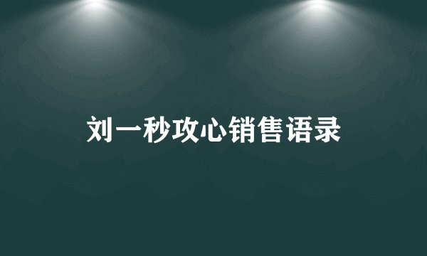 刘一秒攻心销售语录